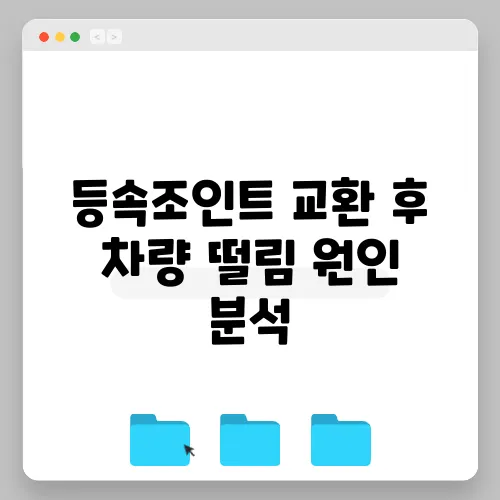 등속조인트 교환 후 차량 떨림 원인 분석
