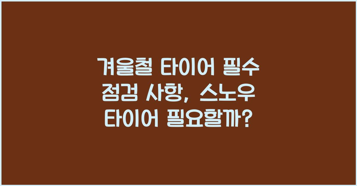 겨울철 타이어 필수 점검 사항, 스노우 타이어 꼭 필요?