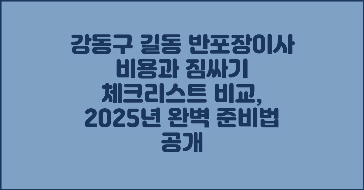 강동구 길동 반포장이사 비용 및 짐싸기 체크리스트 비교