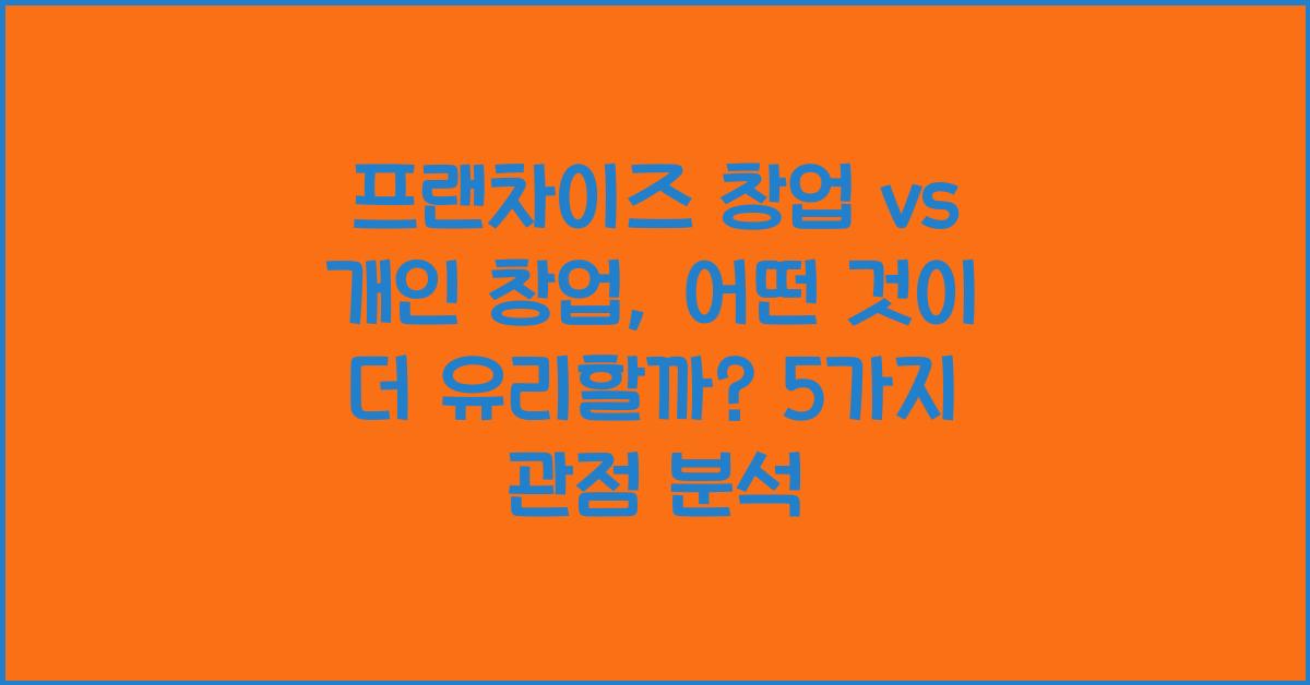 프랜차이즈 창업 vs 개인 창업, 어떤 것이 더 유리할까?