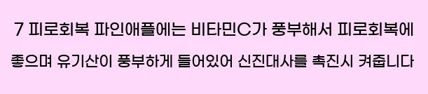  7 피로회복 파인애플에는 비타민C가 풍부해서 피로회복에 좋으며 유기산이 풍부하게 들어있어 신진대사를 촉진시 켜줍니다