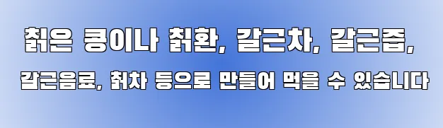  칡은 콩이나 칡환, 갈근차, 갈근즙, 갈근음료, 칡차 등으로 만들어 먹을 수 있습니다