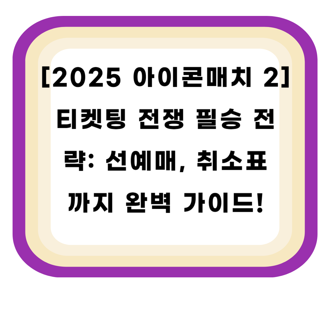 [2025 아이콘매치 2] 티켓팅 전쟁 필승 전략: 선예매, 취소표까지 완벽 가이드!