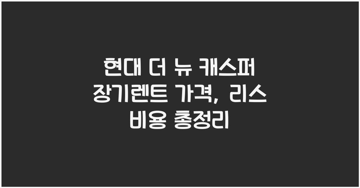현대 더 뉴 캐스퍼 장기렌트 가격, 리스 비용