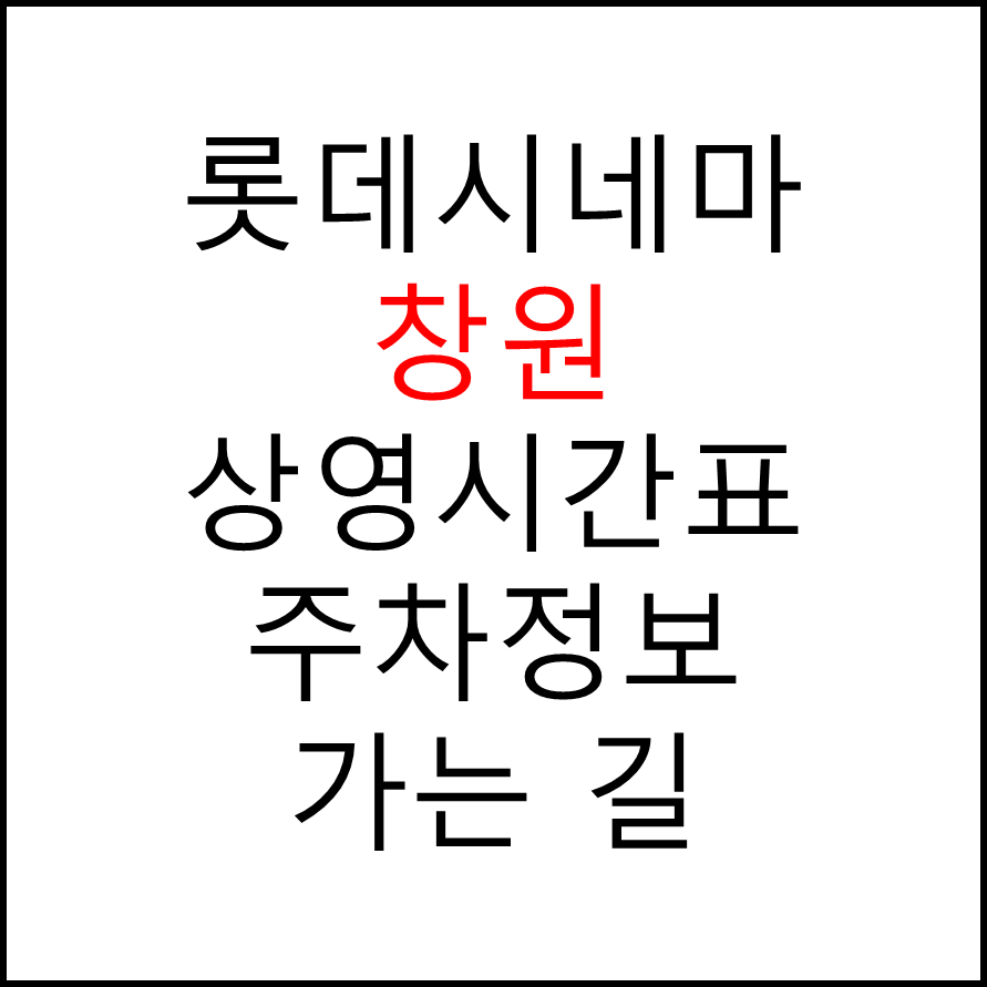 롯데시네마 창원 실시간 영화상영시간표, 주차요금, 예매하기, 가는방법, 영화관람요금, 할인/이벤트 정보