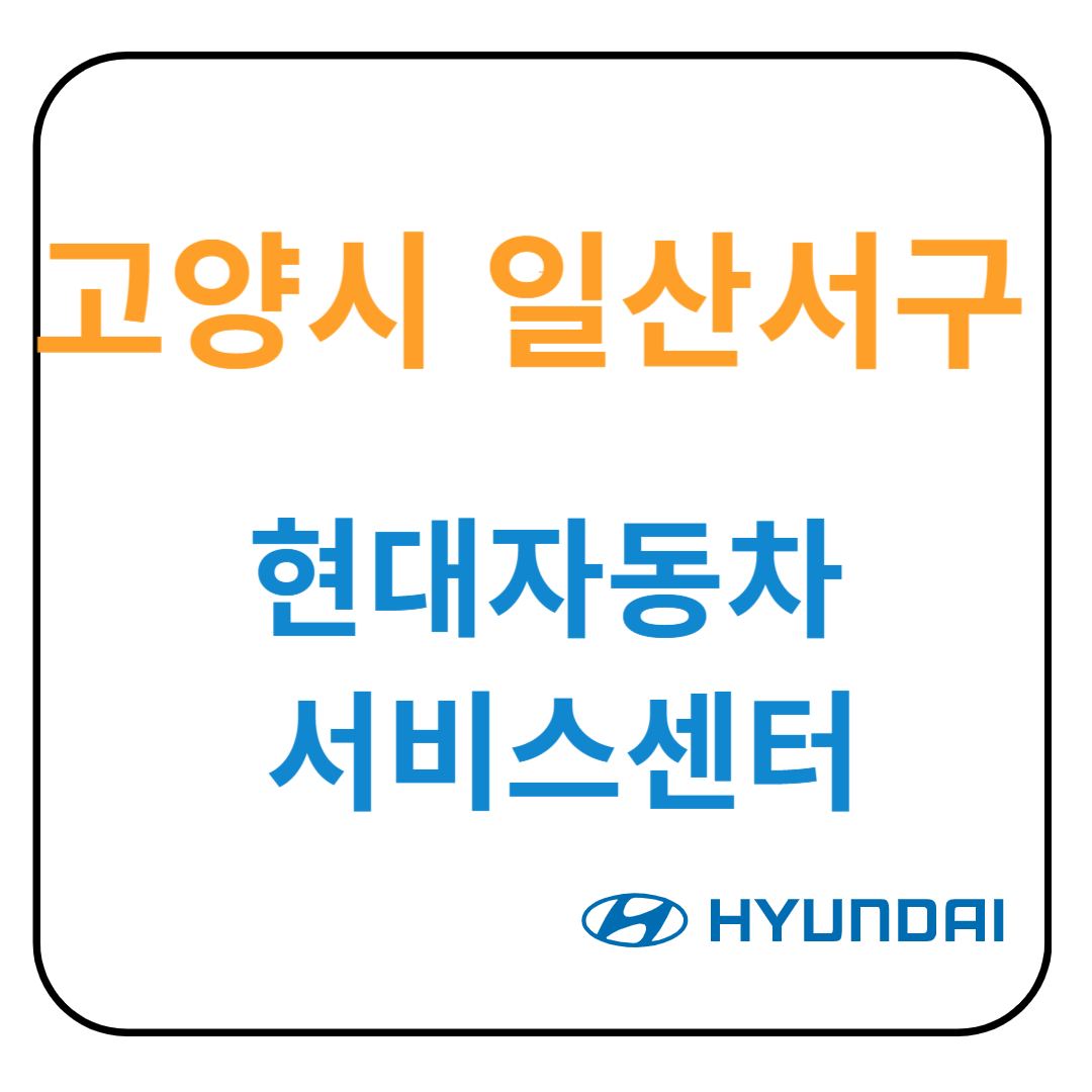 경기도 [고양시 일산서구] 현대자동차 서비스센터(블루핸즈) 예약, 위치, 수리가능 서비스 안내