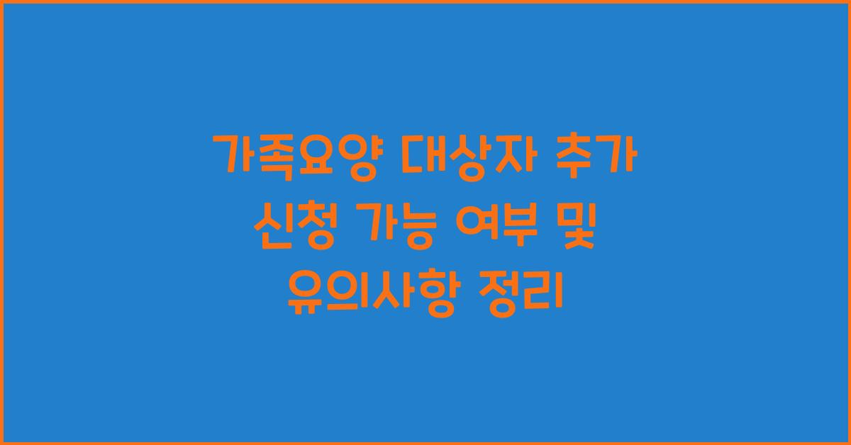 가족요양 대상자 추가 신청 가능 여부