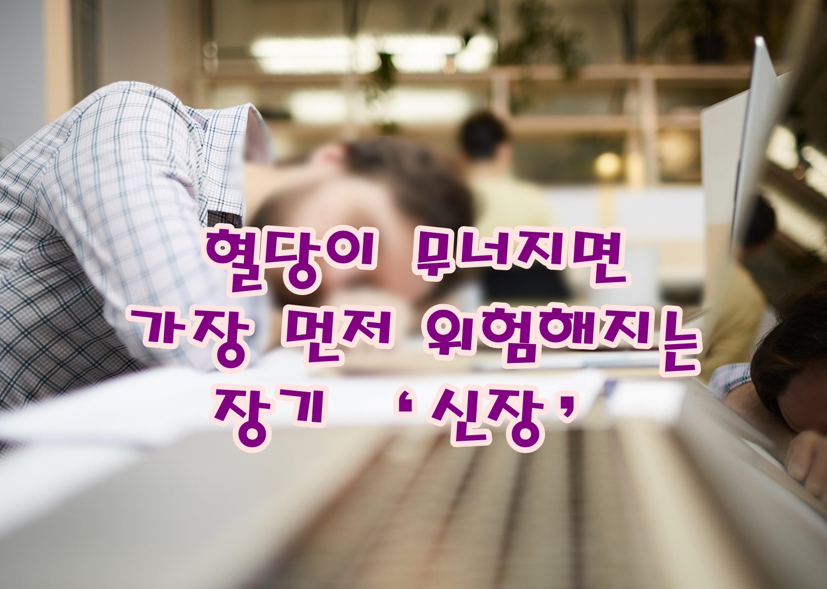 혈당이 무너지면 가장 먼저 위험해지는 장기, &lsquo;신장&rsquo;