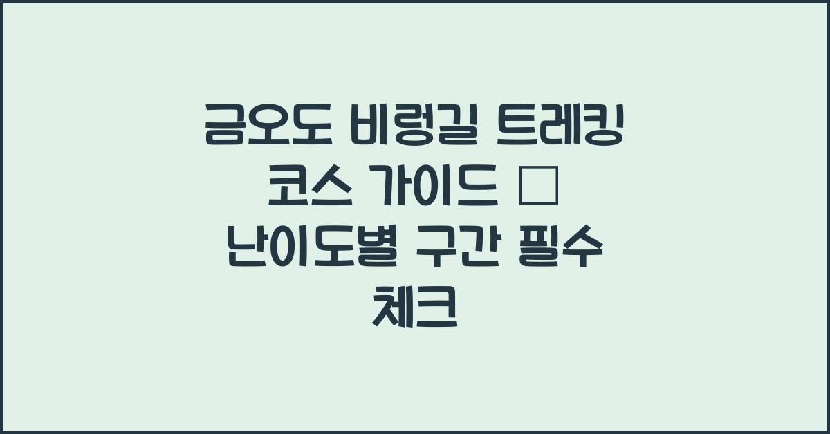 금오도 비렁길 트레킹 코스 가이드 – 난이도별 구간 정리
