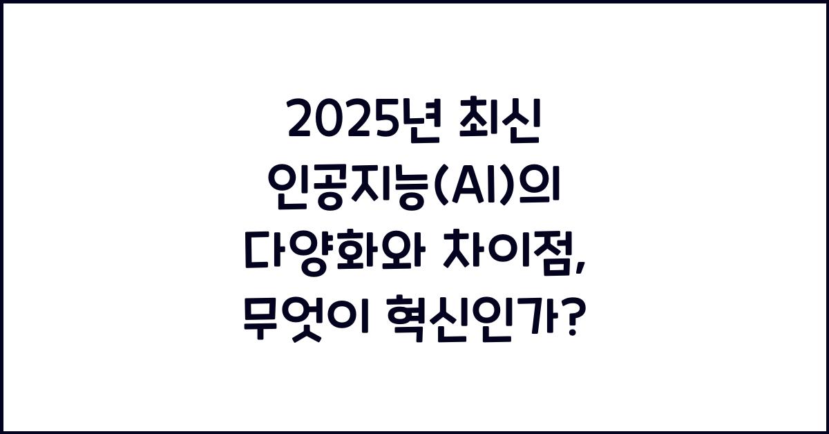 2025년 최신 인공지능(AI)의 다양화와 차이점