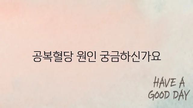 공복혈당이 높은 이유 에 대해서 알아봅시다