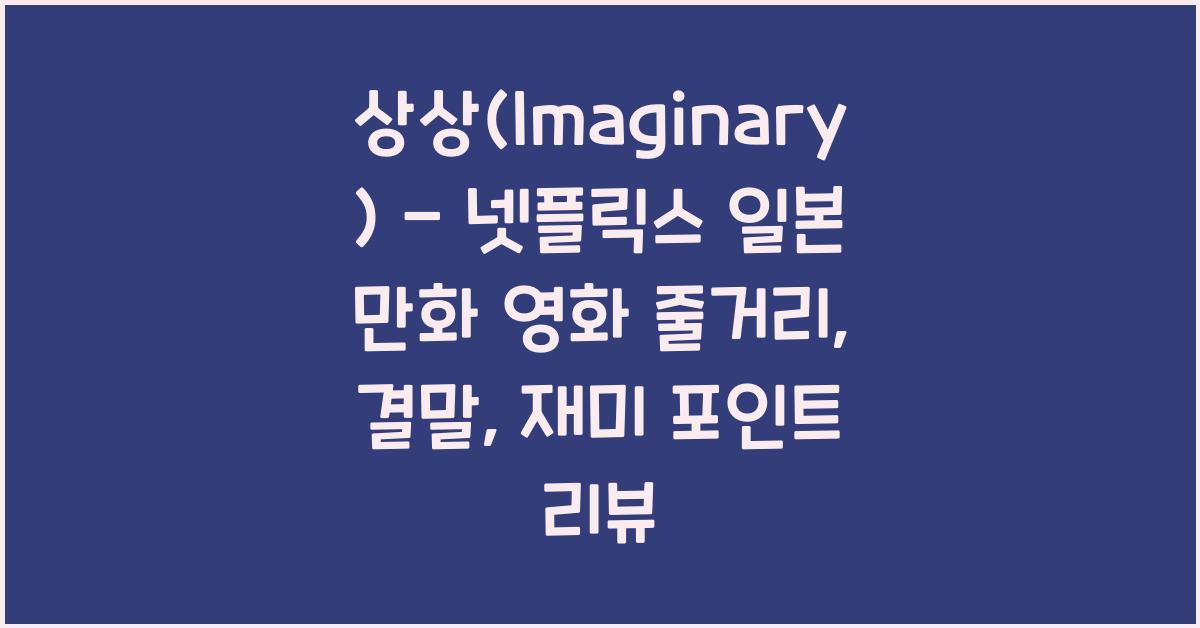 상상(Imaginary) - 넷플릭스 일본 만화 영화 줄거리, 재미 포인트, 결말, 후기