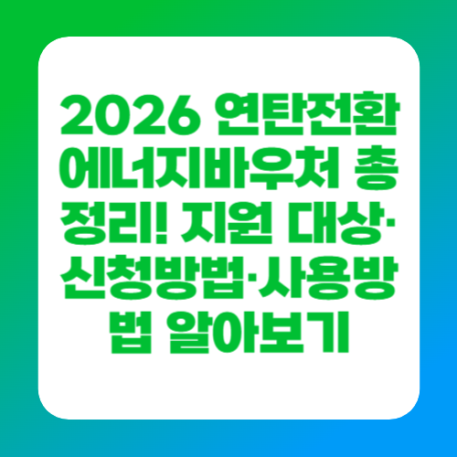 2026 연탄전환 에너지바우처 총정리! 지원 대상&middot;신청방법&middot;사용방법 알아보기