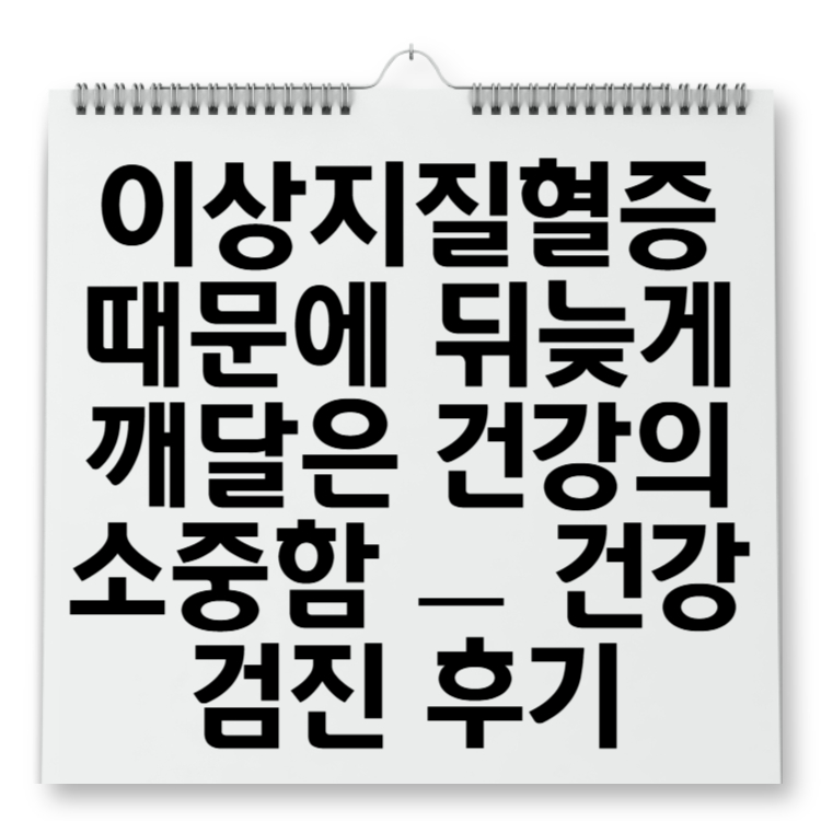 이상지질혈증 때문에 뒤늦게 깨달은 건강의 소중함 &mdash; 건강검진 후기