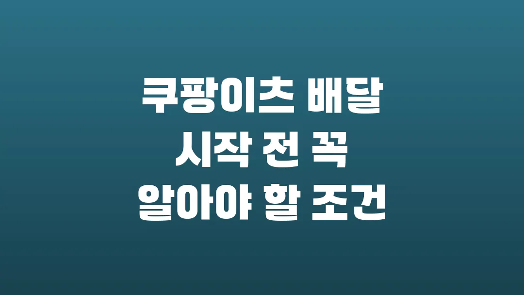 쿠팡이츠 배달 시작 전 꼭 알아야 할 조건