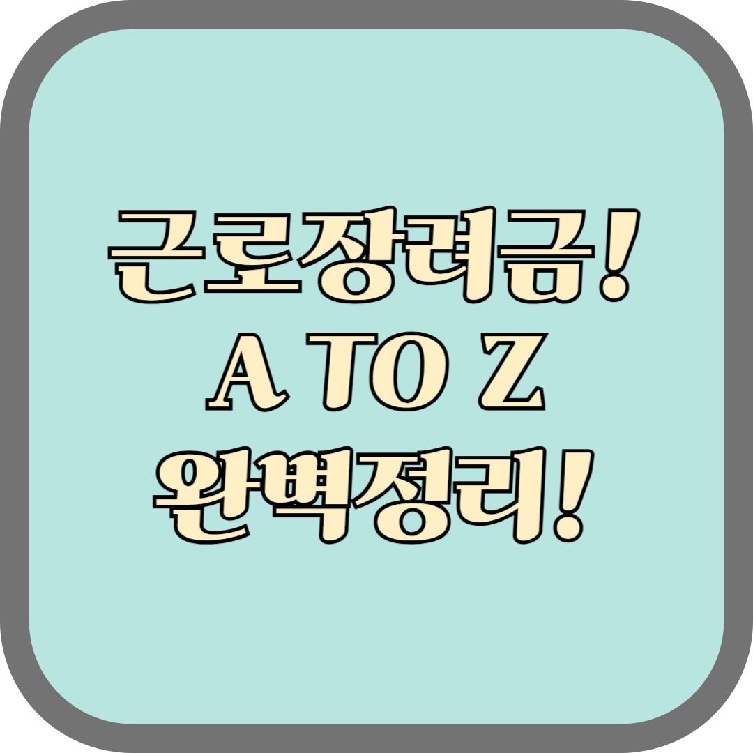 근로장려금 A부터 Z까지 완벽 정리: 반드시 알아야 할 모든 것