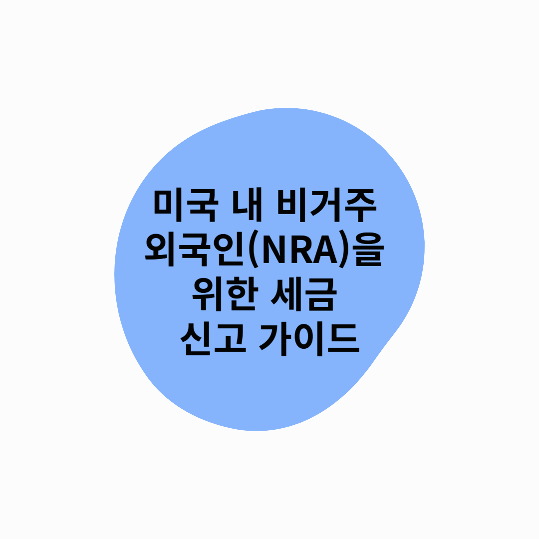 미국 내 비거주 외국인(NRA)을 위한 세금 신고 가이드