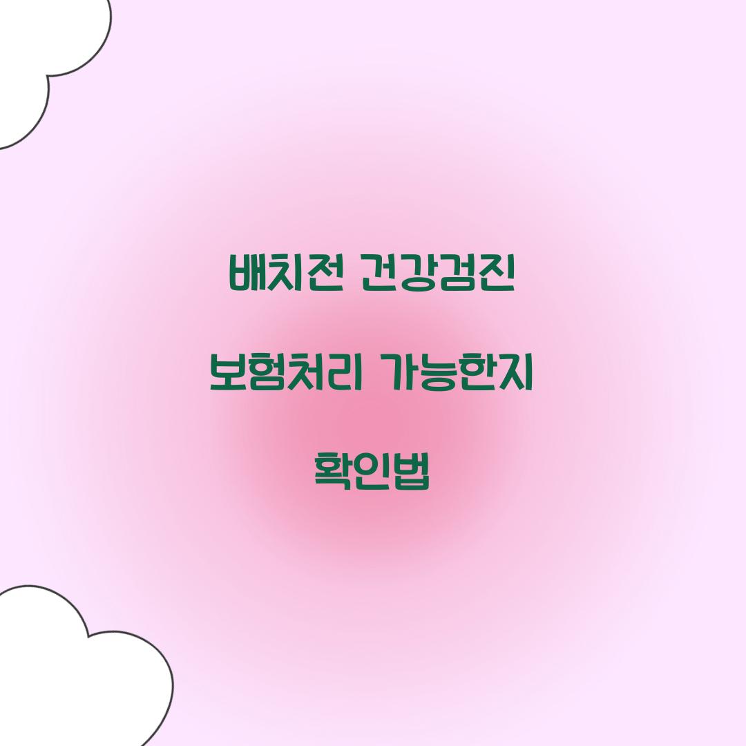 배치전 건강검진 보험처리 가능한지 확인법  
