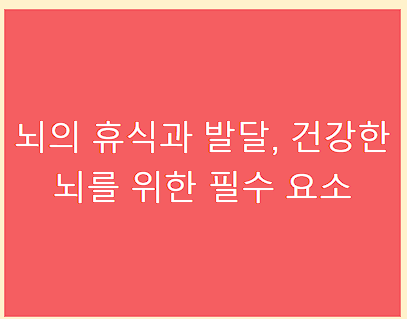 뇌의 휴식과 발달&amp;#44; 건강한 뇌를 위한 필수 요소