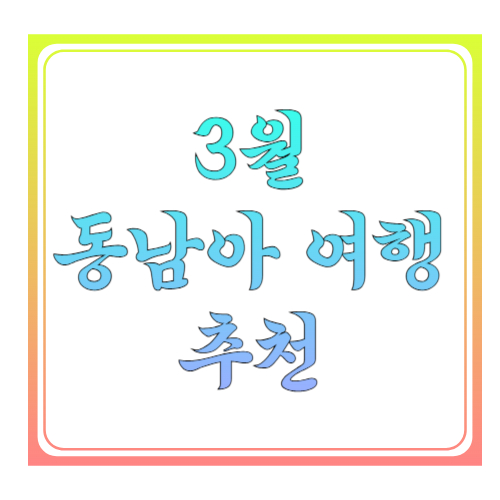 3월 동남아 여행 추천: 날씨 좋은 곳만 골라 3박5일·4박6일로 다녀오기