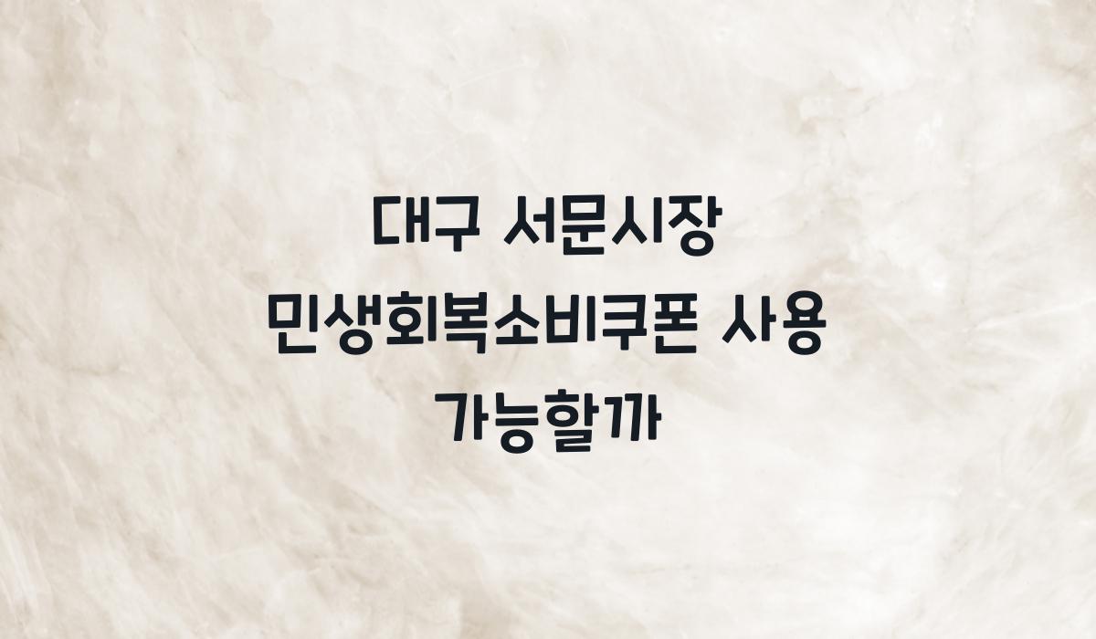 대구 서문시장 민생회복소비쿠폰 사용 가능할까