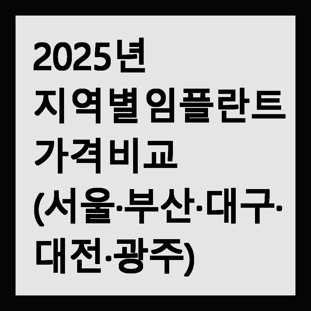 2025년 지역별 임플란트 가격 비교 (서울&middot;부산&middot;대구&middot;대전&middot;광주)