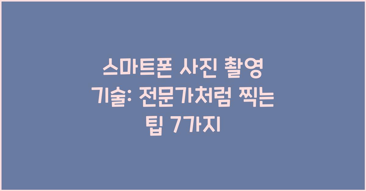 스마트폰 사진 촬영 기술: 전문가처럼 사진 찍는 비결