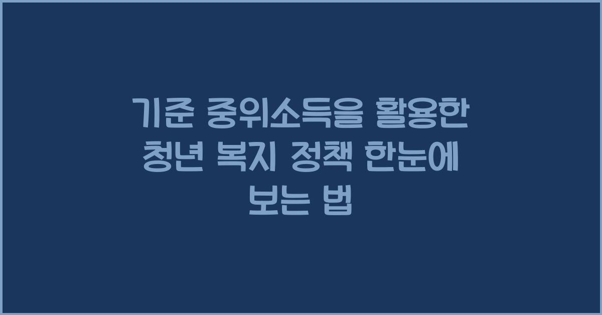 기준 중위소득을 활용한 청년 복지 정책 한눈에 보기