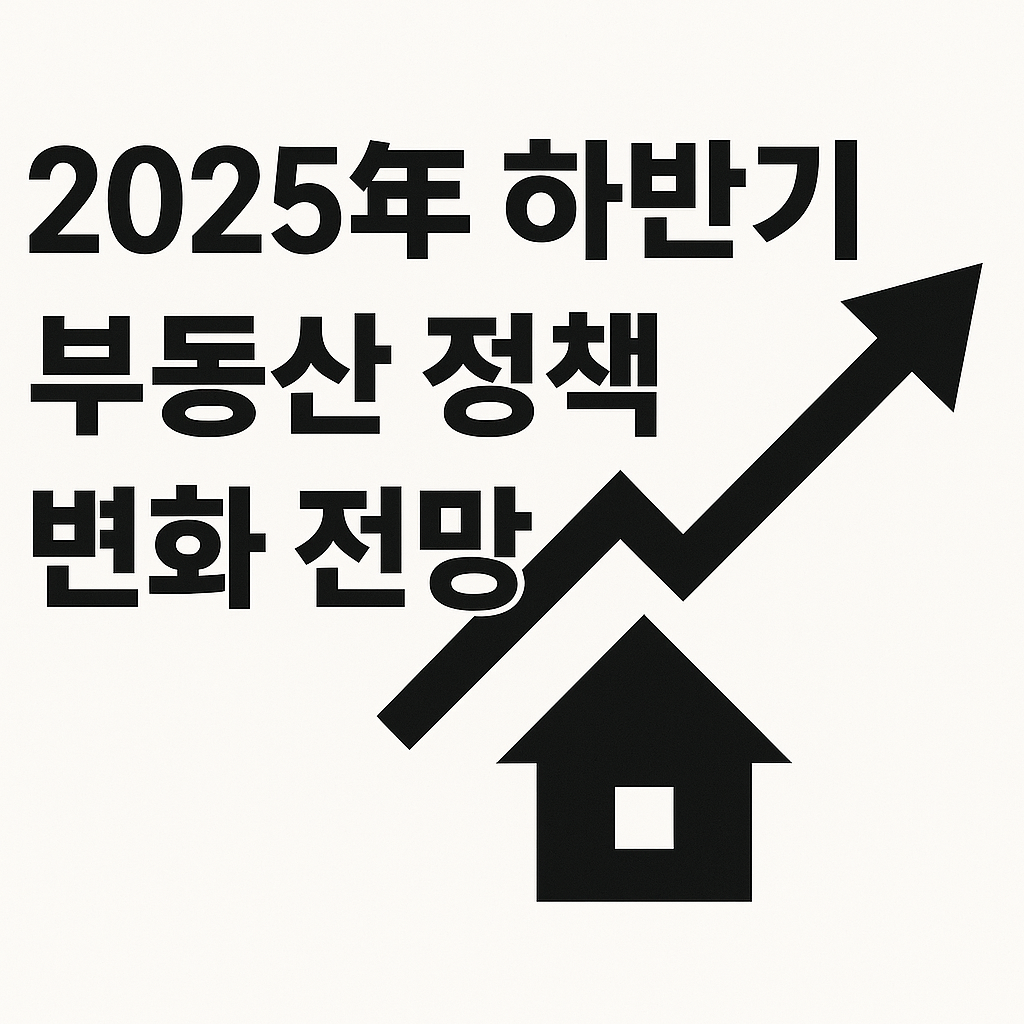 2025년 하반기 부동산 정책 변화 전망 - 대출 규제 완화 가능성 🔍