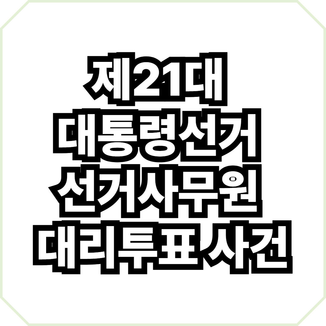 제21대 대통령선거 선거사무원 대리투표 사건