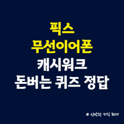 픽스 무선이어폰 캐시워크 돈버는 퀴즈 정답