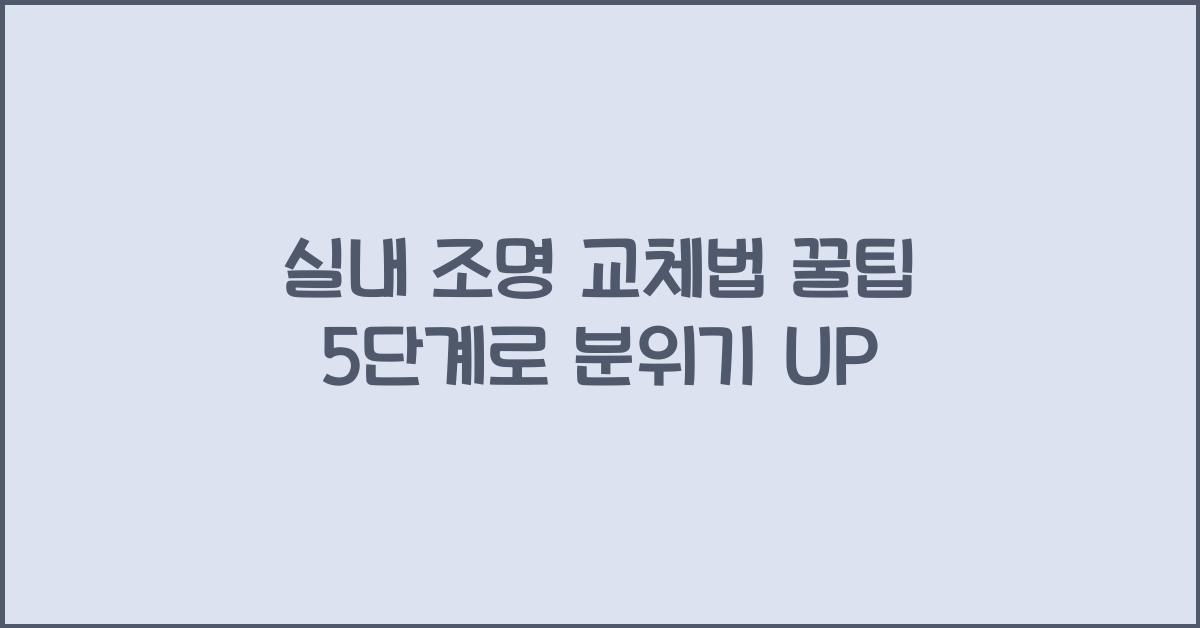 실내 조명 교체법 꿀팁 5단계