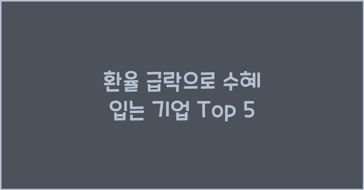 환율 급락으로 수혜 입는 기업