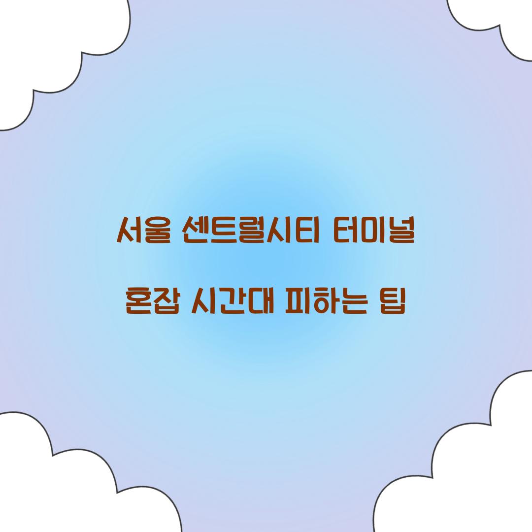 서울 센트럴시티 터미널 혼잡 시간대 피하는 팁