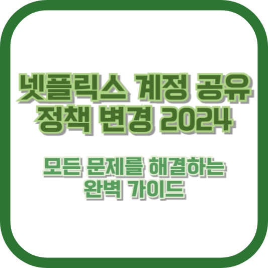 넷플릭스 계정 공유 정책 변경 2024 - 모든 문제를 해결하는 완벽 가이드