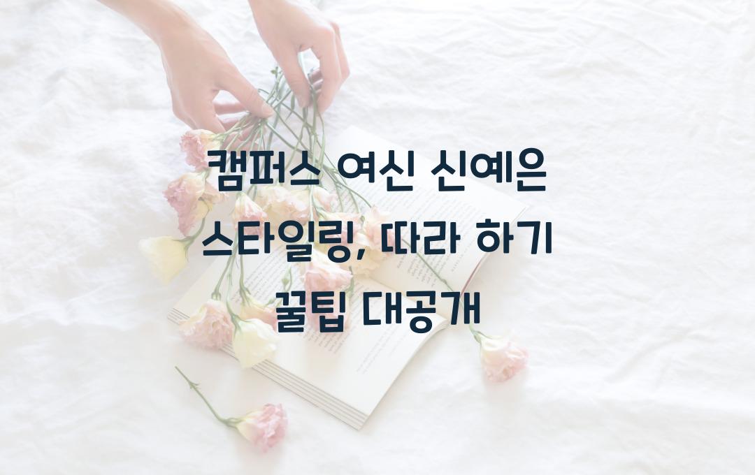 캠퍼스 여신 신예은 스타일링 완벽 분석과 따라하기 팁
