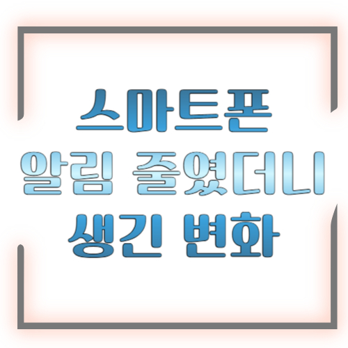 스마트폰 알림 줄였더니 생긴 변화 ❘ 실제 경험담과 효과 총정리