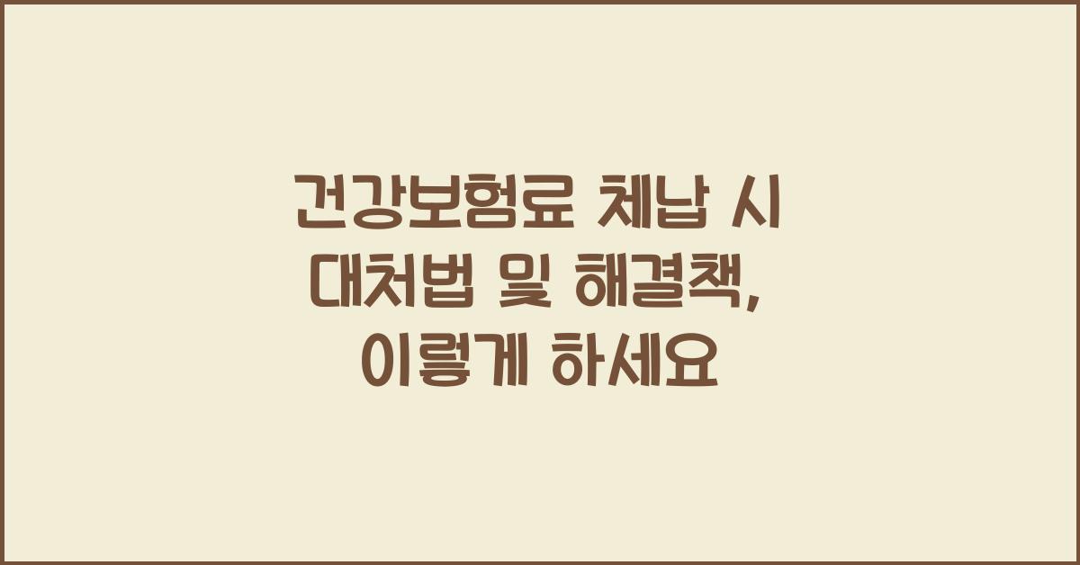 건강보험료 체납 시 대처법 및 해결책