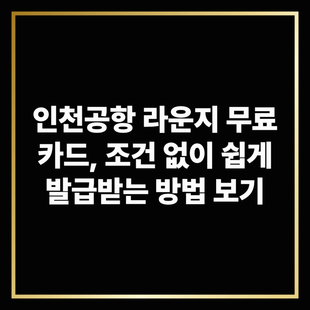인천공항 라운지 무료 카드 – 조건 없이 쉽게 발급받는 카드 추천