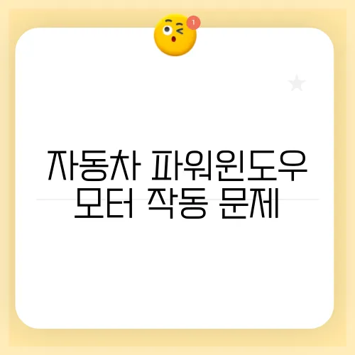 자동차 파워윈도우 모터 작동 문제, 원인과 해결책