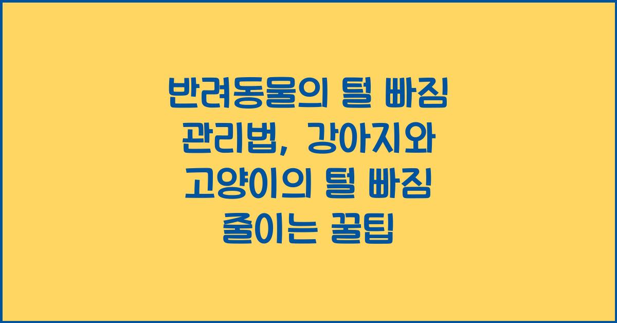 반려동물의 털 빠짐 관리법: 강아지와 고양이의 털 빠짐을 줄이는 방법