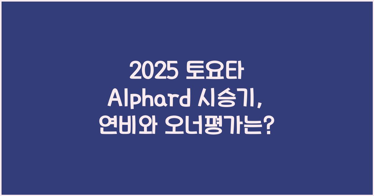2025 토요타 Alphard 시승기 제원 연비 장단점 유지비 오너평가