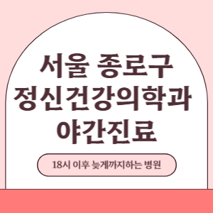 서울 종로구 야간진료 정신건강의학과 병원 (18시 이후 늦게까지하는 병원)