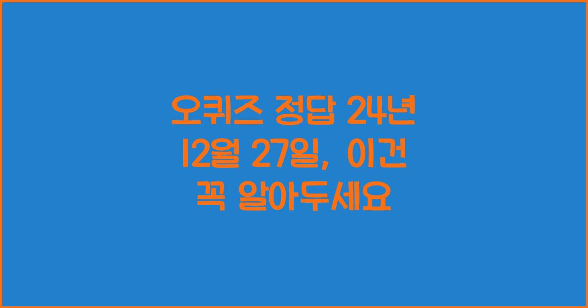 오퀴즈 정답 24년 12월 27일