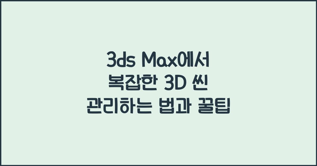 3ds Max에서 복잡한 3D 씬 관리하는 법