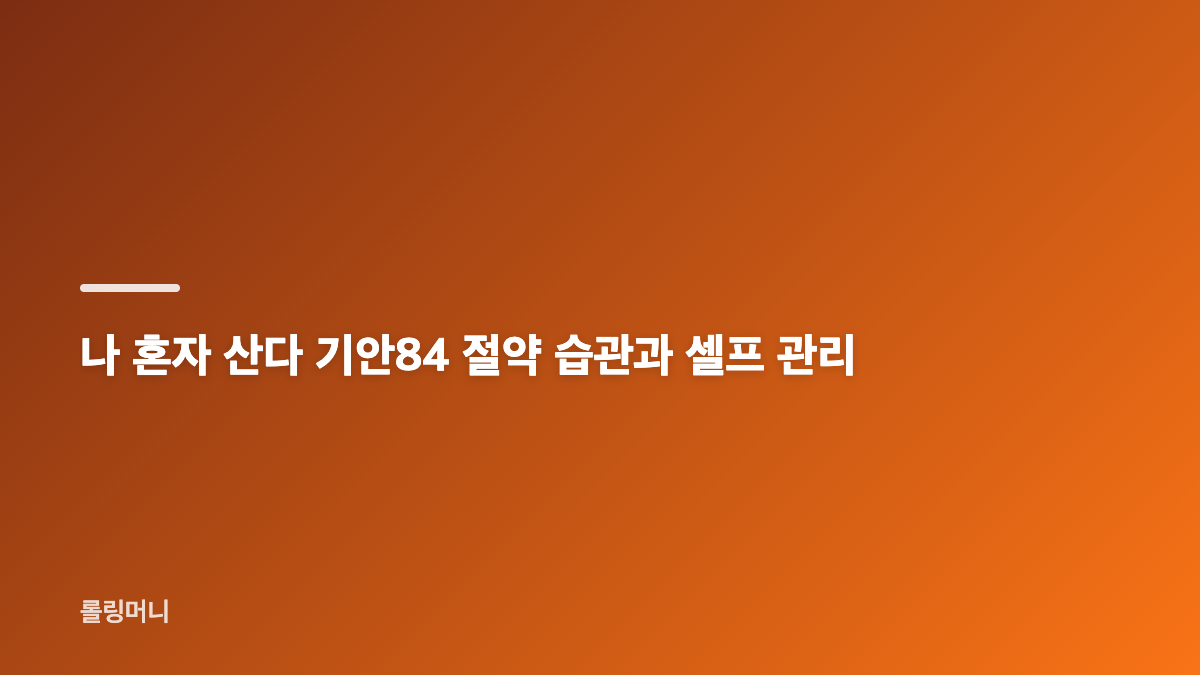 나 혼자 산다 기안84 살림 변화와 새로운 습관