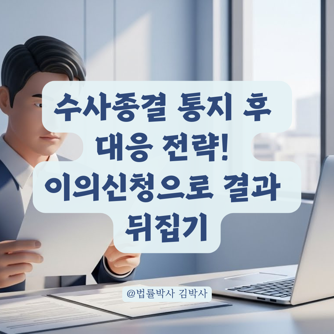 수사종결 통지 후 대응 전략, 사실관계 뒤집는 이의신청 방법