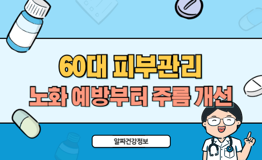 60대 피부관리법 노화 예방부터 주름 개선까지 한 번에