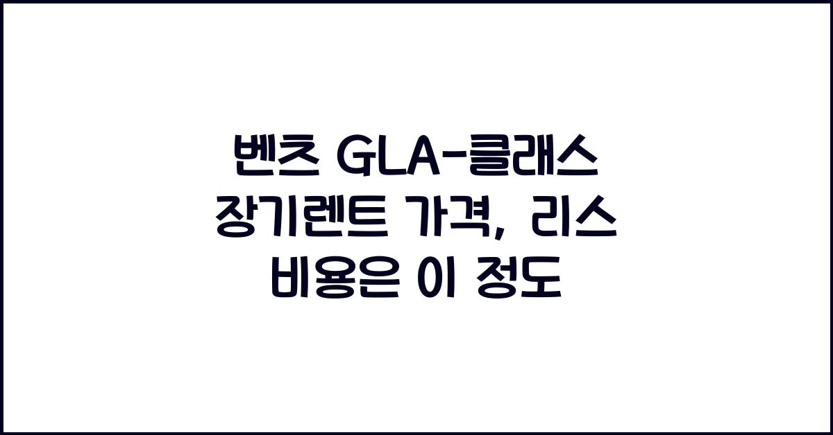 벤츠 GLA-클래스 장기렌트 가격, 리스 비용