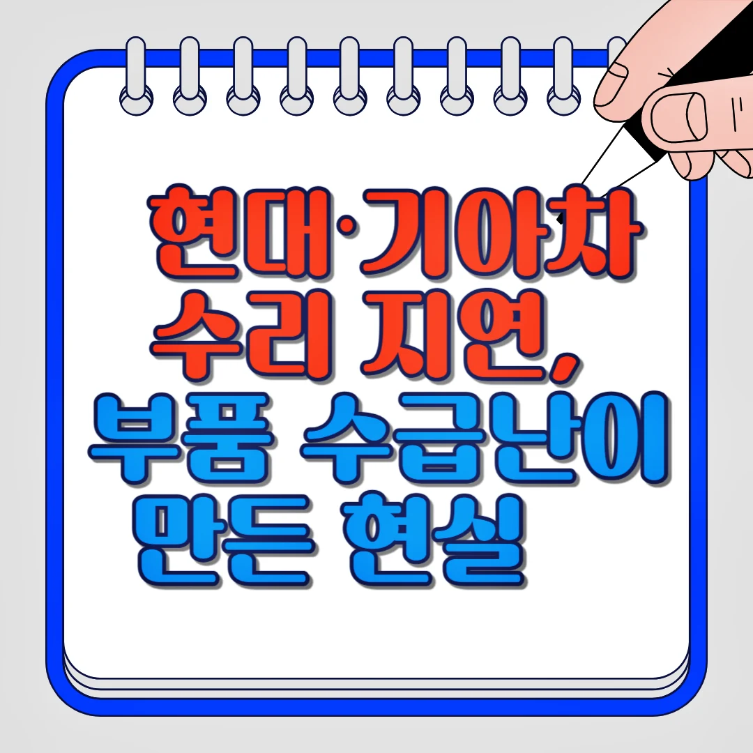 현대,기아차 수리지연, 부품 수급난이 만든 현실